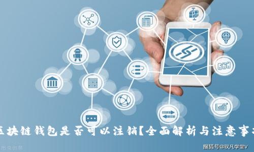 区块链钱包是否可以注销？全面解析与注意事项