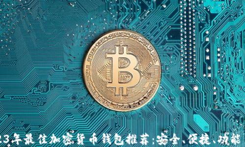 
2023年最佳加密货币钱包推荐：安全、便捷、功能多样