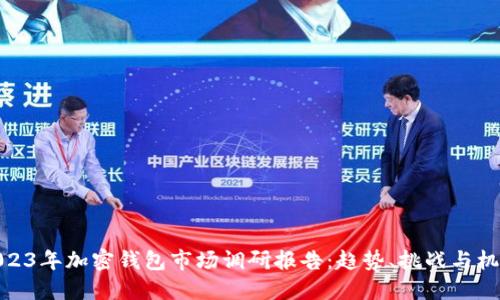 2023年加密钱包市场调研报告：趋势、挑战与机遇