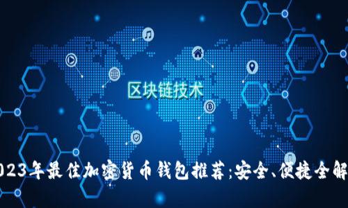 2023年最佳加密货币钱包推荐：安全、便捷全解析