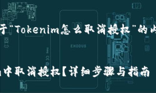 好的，以下是关于“Tokenim怎么取消授权”的内容结构和想法。


如何在Tokenim中取消授权？详细步骤与指南
