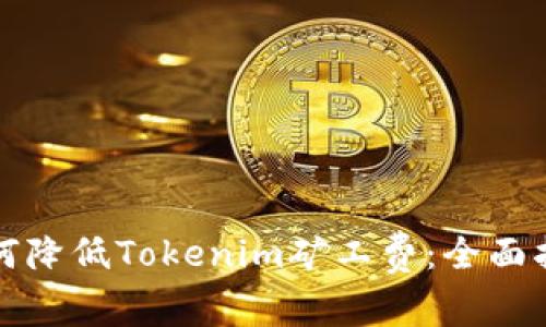 如何降低Tokenim矿工费：全面指南