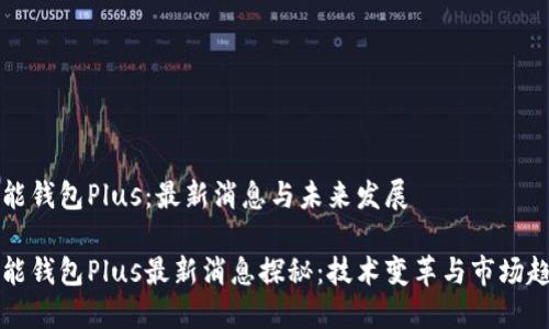 智能钱包Plus：最新消息与未来发展

智能钱包Plus最新消息探秘：技术变革与市场趋势