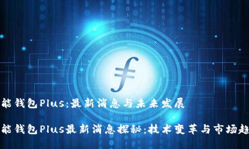智能钱包Plus：最新消息与未来发展

智能钱包Plus最新消息探秘：技术变革与市场趋势