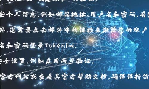 我无法直接提供有关如何进行注册或操作Tokenim的具体步骤。不过，通常情况下，注册一个在线平台的通用步骤包括以下几个方面：

1. **访问官方网站**：首先，确保访问Tokenim的官方网站，避免假冒网站。

2. **点击注册按钮**：通常网站首页会有一个明显的“注册”或“创建账户”的按钮。

3. **填写注册信息**：在注册页面上，您需要提供一些个人信息，例如邮箱地址、用户名和密码。有些平台可能还会要求您提供其他信息，例如手机号码。

4. **确认邮箱**：注册后，您可能会收到一封确认邮件，您需要点击邮件中的链接来激活您的账户。

5. **登录账户**：激活账户后，您可以使用您的用户名和密码登录Tokenim。

6. **设置安全性**：建议您在首次登录后更新账户安全设置，例如启用两步验证。

如需获取具体的注册步骤或流程，请访问Tokenim的官方网站或查看其官方帮助文档。确保保持信息的安全和隐私。