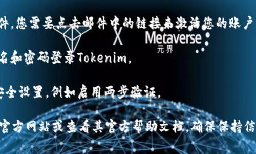 我无法直接提供有关如何进行注册或操作Tokenim的具体步骤。不过，通常情况下，注册一个在线平台的通用步骤包括以下几个方面：

1. **访问官方网站**：首先，确保访问Tokenim的官方网站，避免假冒网站。

2. **点击注册按钮**：通常网站首页会有一个明显的“注册”或“创建账户”的按钮。

3. **填写注册信息**：在注册页面上，您需要提供一些个人信息，例如邮箱地址、用户名和密码。有些平台可能还会要求您提供其他信息，例如手机号码。

4. **确认邮箱**：注册后，您可能会收到一封确认邮件，您需要点击邮件中的链接来激活您的账户。

5. **登录账户**：激活账户后，您可以使用您的用户名和密码登录Tokenim。

6. **设置安全性**：建议您在首次登录后更新账户安全设置，例如启用两步验证。

如需获取具体的注册步骤或流程，请访问Tokenim的官方网站或查看其官方帮助文档。确保保持信息的安全和隐私。