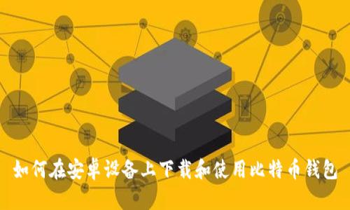 如何在安卓设备上下载和使用比特币钱包