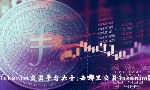 Tokenim交易平台大全：去哪里交易Tokenim？