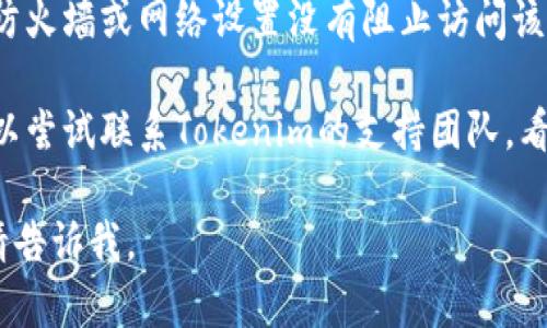 看起来您提到的“tokenim官网”无法打开，可能有几个原因。这里有一些建议，可以帮助您解决这个问题：

1. **检查网络连接**：首先确认您的网络连接是否正常，可以通过访问其他网站来确认。

2. **浏览器缓存**：尝试清除浏览器缓存和Cookie，有时缓存问题可能导致页面无法加载。

3. **使用不同的浏览器**：有时候，特定的浏览器可能与某些网站不兼容。尝试使用Chrome、Firefox、Edge等不同的浏览器访问该网站。

4. **启用VPN**：如果tokenim官网在您的地区被限制，您可以尝试使用VPN服务更改您的IP地址。

5. **访问社交媒体或论坛**：查看Tokenim的社交媒体页面或相关论坛，看看其他用户是否也遇到相同问题，可能会有工作人员或其他用户提供解决方案。

6. **检查防火墙设置**：如果您在公司或学校网络中，确保防火墙或网络设置没有阻止访问该网站。

7. **联系支持团队**：如果上述方法都不能解决问题，您可以尝试联系Tokenim的支持团队，看看是否有服务器故障或其他原因。

希望这些建议能帮您解决问题！如果您需要进一步的帮助，请告诉我。