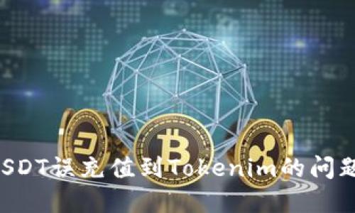 如何解决USDT误充值到Tokenim的问题：详细指南