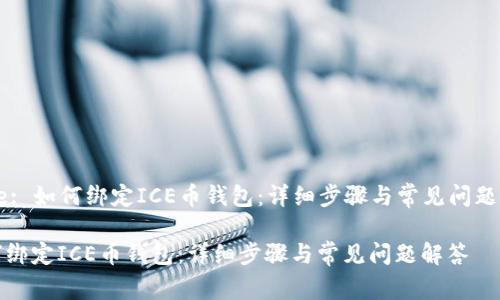 Title: 如何绑定ICE币钱包：详细步骤与常见问题解答

如何绑定ICE币钱包：详细步骤与常见问题解答
