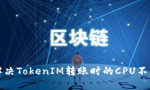 如何解决TokenIM转账时的CPU不足问题