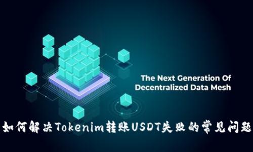 如何解决Tokenim转账USDT失败的常见问题