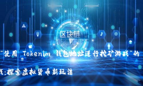 当然可以，以下为您提供一个关于“使用 Tokenim 钱包地址进行挖矿游戏”的  、相关关键词以及内容主体大纲。

使用 Tokenim 钱包地址挖矿游戏：探索虚拟货币新玩法