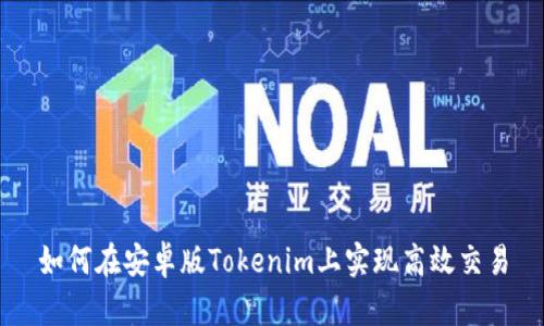 如何在安卓版Tokenim上实现高效交易