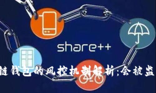 区块链钱包的风控机制解析：会被监控吗？