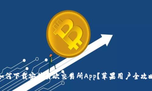 如何下载安装易欧交易所App？苹果用户全攻略