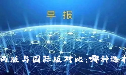 Tokenim国内版与国际版对比：哪种选择更适合您？