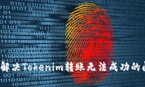 如何解决Tokenim转账无法成功的问题？