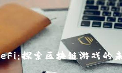 OK链GameFi：探索区块链游戏的未来与机会