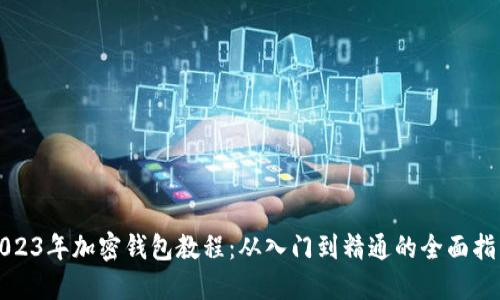 2023年加密钱包教程：从入门到精通的全面指南