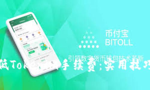 如何降低Tokenim手续费：实用技巧与建议