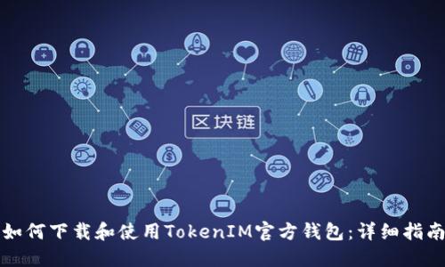如何下载和使用TokenIM官方钱包：详细指南