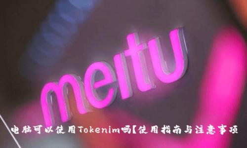 电脑可以使用Tokenim吗？使用指南与注意事项