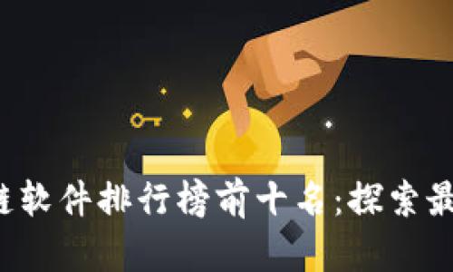 2023年区块链软件排行榜前十名：探索最具价值的平台