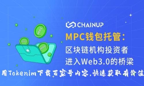 且的
如何用Tokenim下载百家号内容，快速获取有价值信息