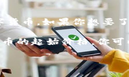 要更好地回答你的问题，请注意“tokenim”并不是一个广为人知的术语或数字货币。如果你想要了解关于某个特定的代币或加密货币的信息，请更具体地说明你想查找的内容。

例如，如果你想了解特定代币如何与比特币的价值联系在一起，或者是某个代币的起始价格，你可以提供代币的具体名称或上下文背景。这样我才能提供更准确的信息。

如果你有其他相关问题或需要更多的加密货币资讯，请随时告诉我！