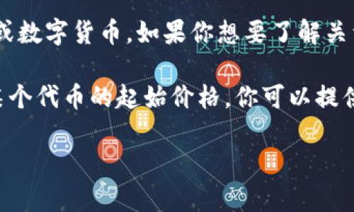 要更好地回答你的问题，请注意“tokenim”并不是一个广为人知的术语或数字货币。如果你想要了解关于某个特定的代币或加密货币的信息，请更具体地说明你想查找的内容。

例如，如果你想了解特定代币如何与比特币的价值联系在一起，或者是某个代币的起始价格，你可以提供代币的具体名称或上下文背景。这样我才能提供更准确的信息。

如果你有其他相关问题或需要更多的加密货币资讯，请随时告诉我！