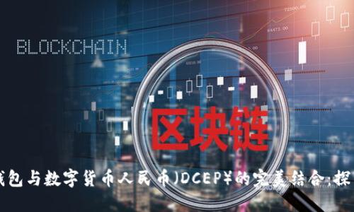 区块链钱包与数字货币人民币（DCEP）的完美结合：探索与实现