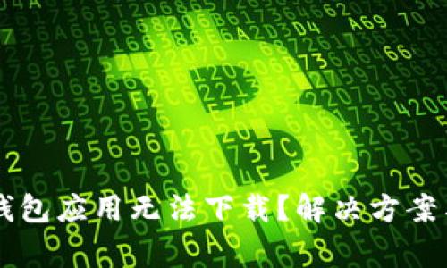 为什么虚拟币钱包应用无法下载?解决方案与常见问题分析
