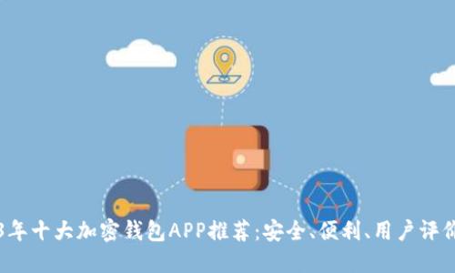 2023年十大加密钱包APP推荐：安全、便利、用户评价一览