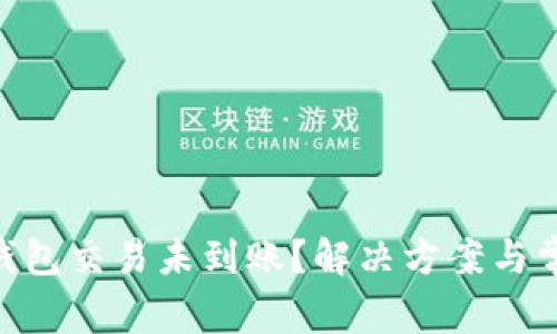 MetaMask钱包交易未到账？解决方案与常见问题解答