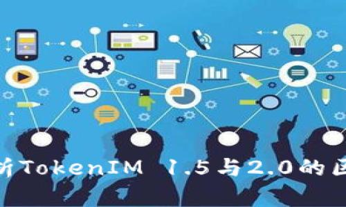 : 全面解析TokenIM 1.5与2.0的区别与优势