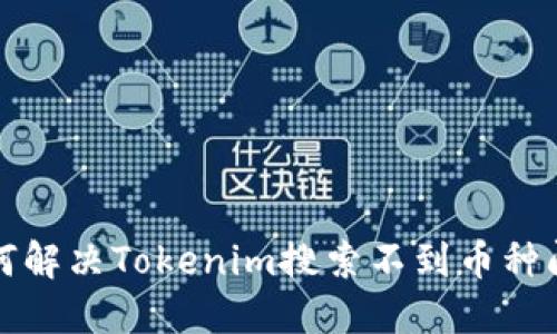 如何解决Tokenim搜索不到币种问题