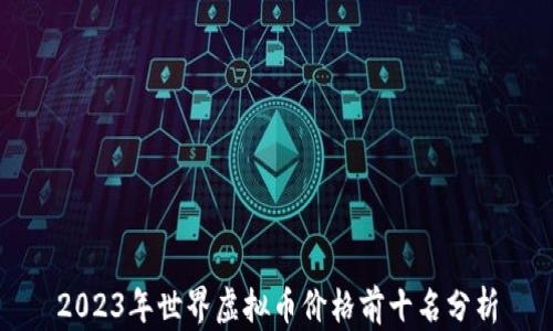 
2023年世界虚拟币价格前十名分析