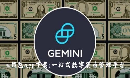 u钱包app下载：一站式数字货币管理平台