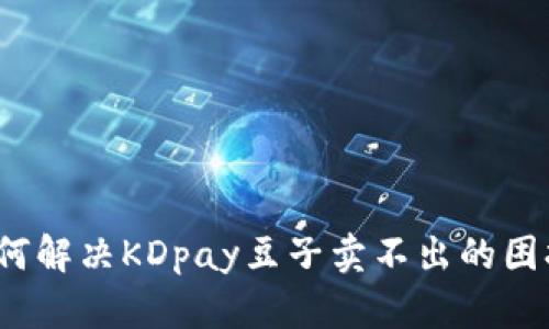 如何解决KDpay豆子卖不出的困扰？