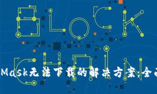 MetaMask无法下载的解决方案：全面指南
