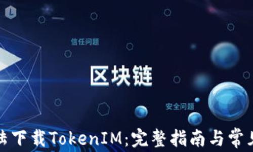 
如何在大陆下载TokenIM：完整指南与常见问题解答