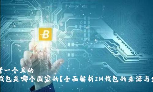 思考一个且的  
IM钱包是哪个国家的？全面解析IM钱包的来源与发展
