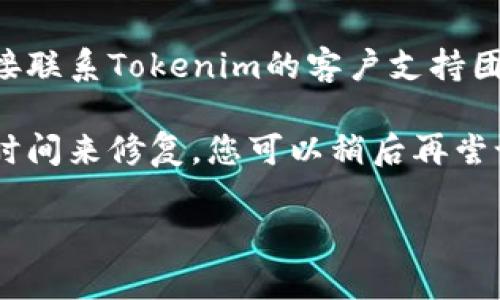 如果Tokenim目前无法访问，您可以尝试以下步骤：

1. **检查网络连接**：确保您的设备已连接到互联网，可以尝试访问其他网站以确定网络是否正常。

2. **使用其他浏览器**：有时候，浏览器的缓存或扩展可能会导致问题。尝试使用不同的浏览器，如Chrome、Firefox或Edge。

3. **清除缓存**：清除浏览器的缓存和cookies，以确保没有过期或损坏的数据影响到网页的加载。

4. **使用VPN**：如果Tokenim在您所在的地区被限制，可以尝试使用VPN服务来访问。

5. **查看社交媒体和论坛**：访问Tokenim的官方社交媒体账户或相关论坛，以查看是否有公告或其他用户报告同样的问题。

6. **联系支持团队**：如果问题仍然存在，请直接联系Tokenim的客户支持团队，询问有关网站不可用的原因。

7. **等待**：如果是服务器问题，可能需要一段时间来修复，您可以稍后再尝试访问。

希望这些解决方法能帮助您访问Tokenim。