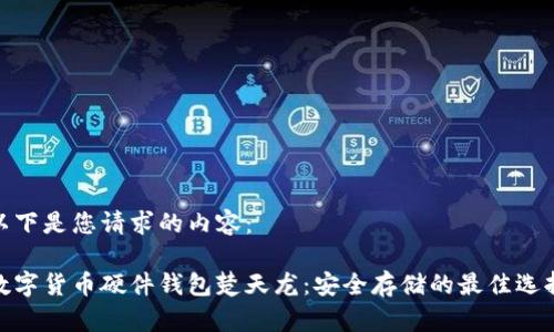 以下是您请求的内容：

数字货币硬件钱包楚天龙：安全存储的最佳选择