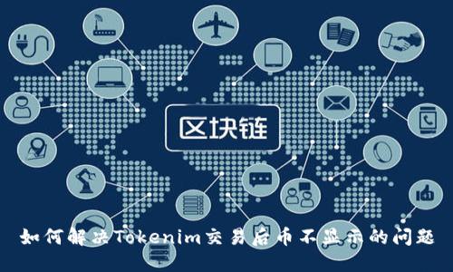 如何解决Tokenim交易后币不显示的问题