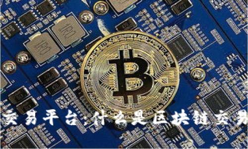 全球最大区块链交易平台：什么是区块链交易平台及其影响力
