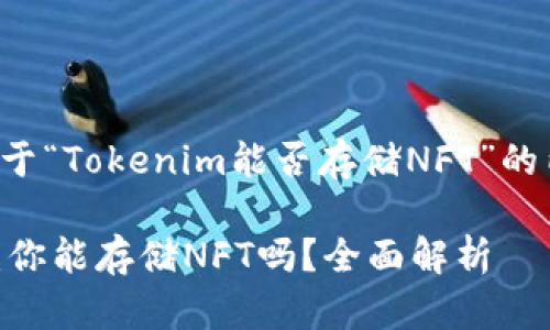 以下是关于“Tokenim能否存储NFT”的内容结构：

Tokenim：你能存储NFT吗？全面解析