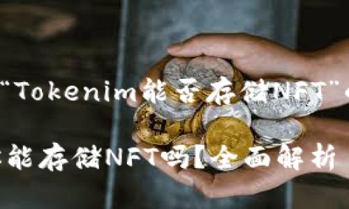 以下是关于“Tokenim能否存储NFT”的内容结构：

Tokenim：你能存储NFT吗？全面解析